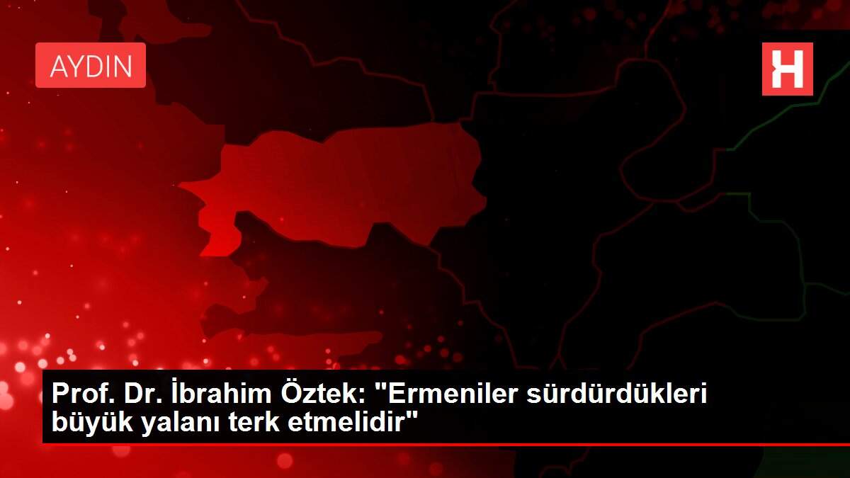 Prof. Dr. İbrahim Öztek: 'Ermeniler sürdürdükleri büyük yalanı terk etmelidir'