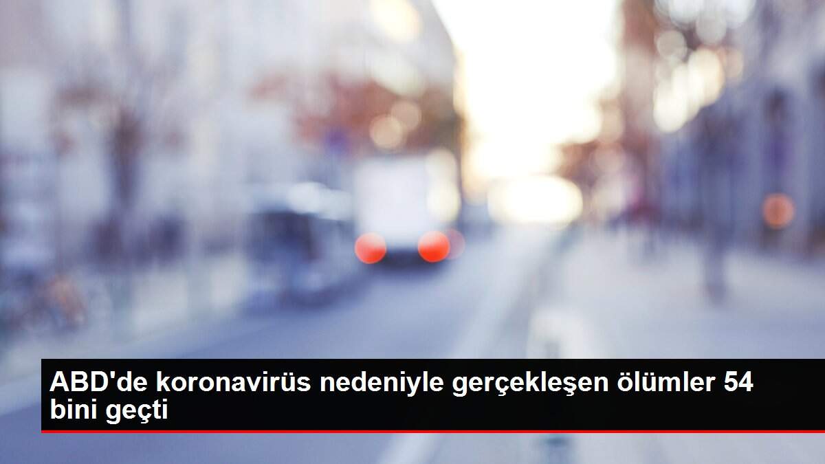 ABD'de koronavirüs nedeniyle gerçekleşen ölümler 54 bini geçti