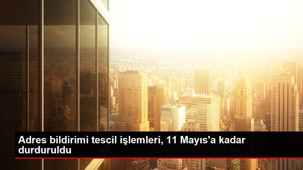 Adres bildirimi tescil işlemleri, 11 Mayıs'a kadar durduruldu