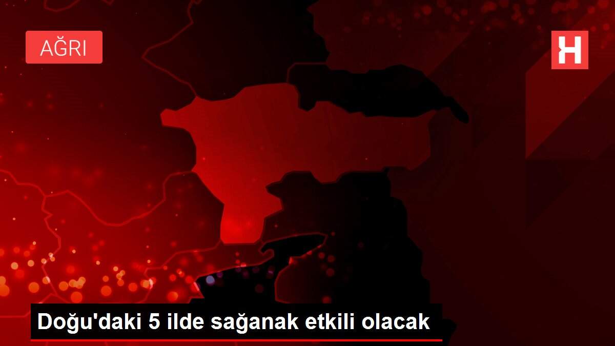 Doğu'daki 5 ilde sağanak etkili olacak