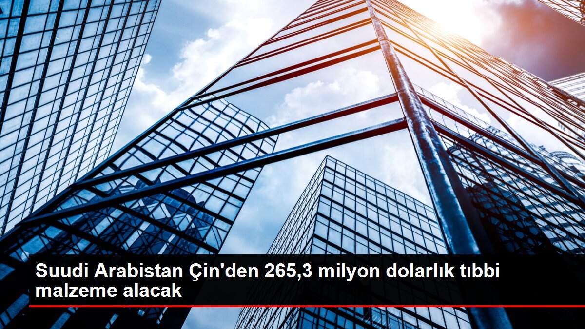 Suudi Arabistan Çin'den 265,3 milyon dolarlık tıbbi malzeme alacak