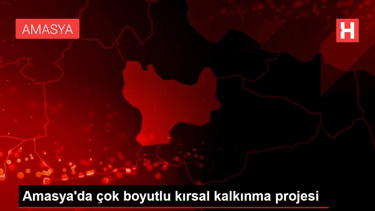 Amasya'da çok boyutlu kırsal kalkınma projesi