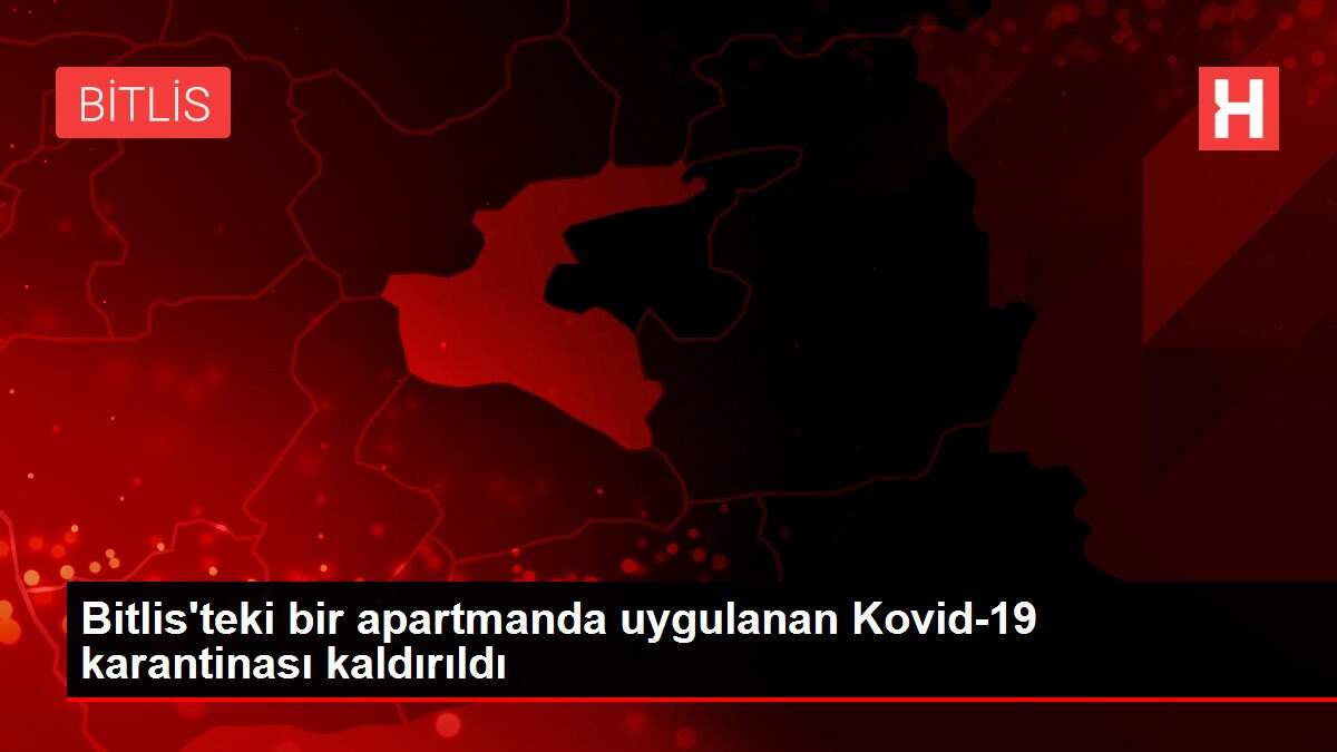 Bitlis'teki bir apartmanda uygulanan Kovid-19 karantinası kaldırıldı