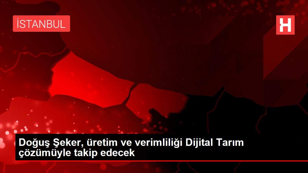 Doğuş Şeker, üretim ve verimliliği Dijital Tarım çözümüyle takip edecek