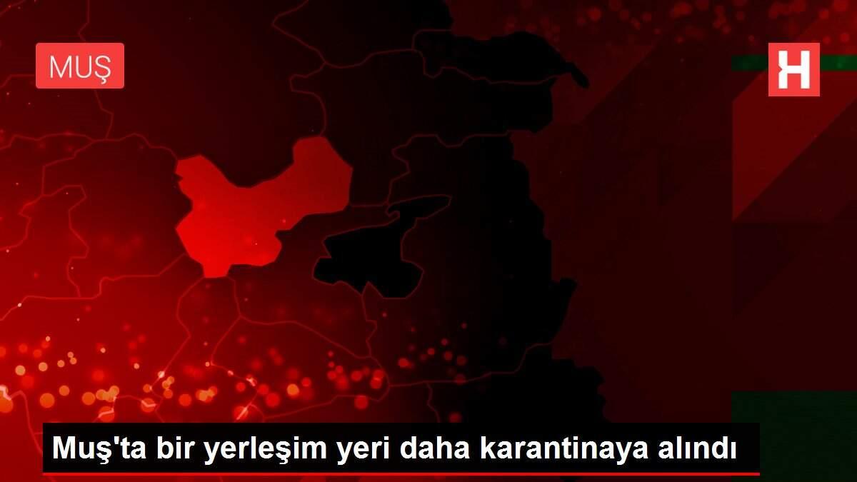 Muş'ta bir yerleşim yeri daha karantinaya alındı