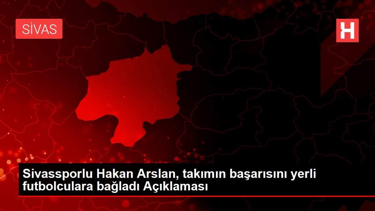 Sivassporlu Hakan Arslan, takımın başarısını yerli futbolculara bağladı Açıklaması