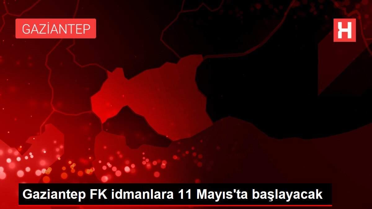Gaziantep FK idmanlara 11 Mayıs'ta başlayacak