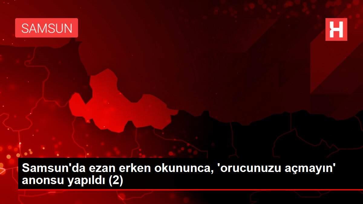 Samsun'da ezan erken okununca, 'orucunuzu açmayın' anonsu yapıldı (2)