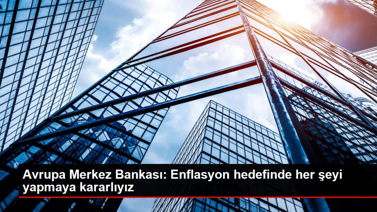 Avrupa Merkez Bankası: Enflasyon hedefinde her şeyi yapmaya kararlıyız