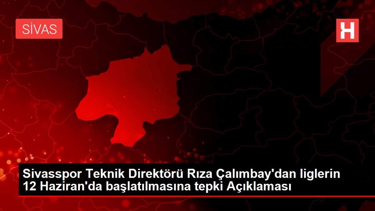 Sivasspor Teknik Direktörü Rıza Çalımbay'dan liglerin 12 Haziran'da başlatılmasına tepki Açıklaması Sivasspor Teknik Direktörü Rıza Çalımbay'dan liglerin 12 Haziran'da başlatılmasına tepki Açıklaması