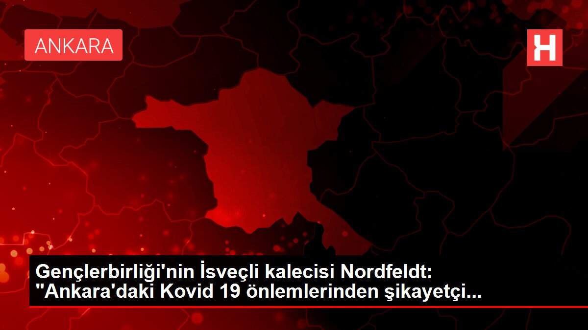 Gençlerbirliği'nin İsveçli kalecisi Nordfeldt: 'Ankara'daki Kovid 19 önlemlerinden şikayetçi...