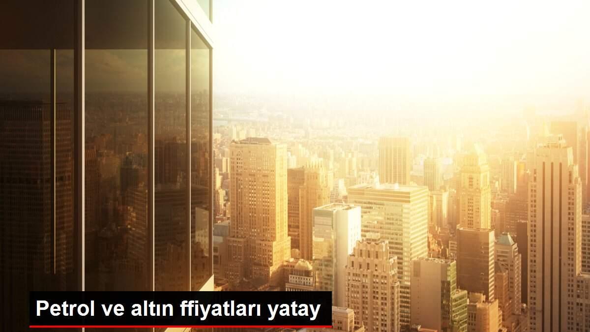 Petrol ve altın ffiyatları yatay