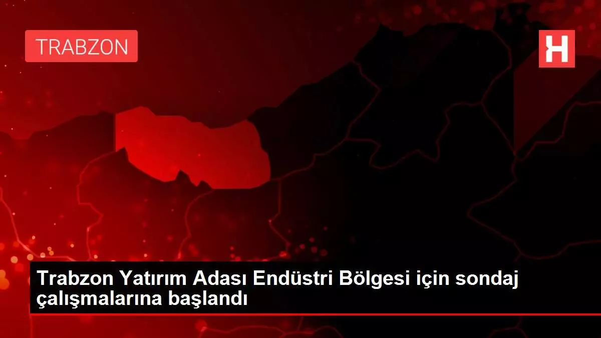 Trabzon Yatırım Adası Endüstri Bölgesi için sondaj çalışmalarına başlandı Trabzon Yatırım Adası Endüstri Bölgesi için sondaj çalışmalarına başlandı