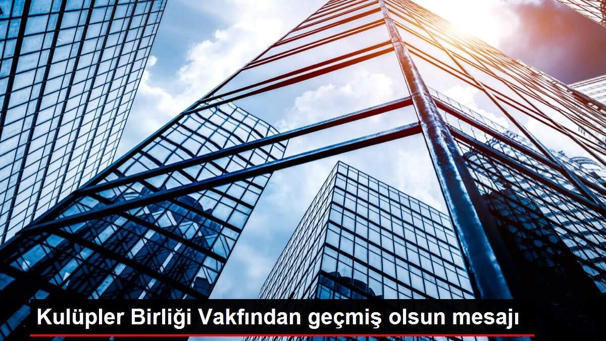 Kulüpler Birliği Vakfından geçmiş olsun mesajı
