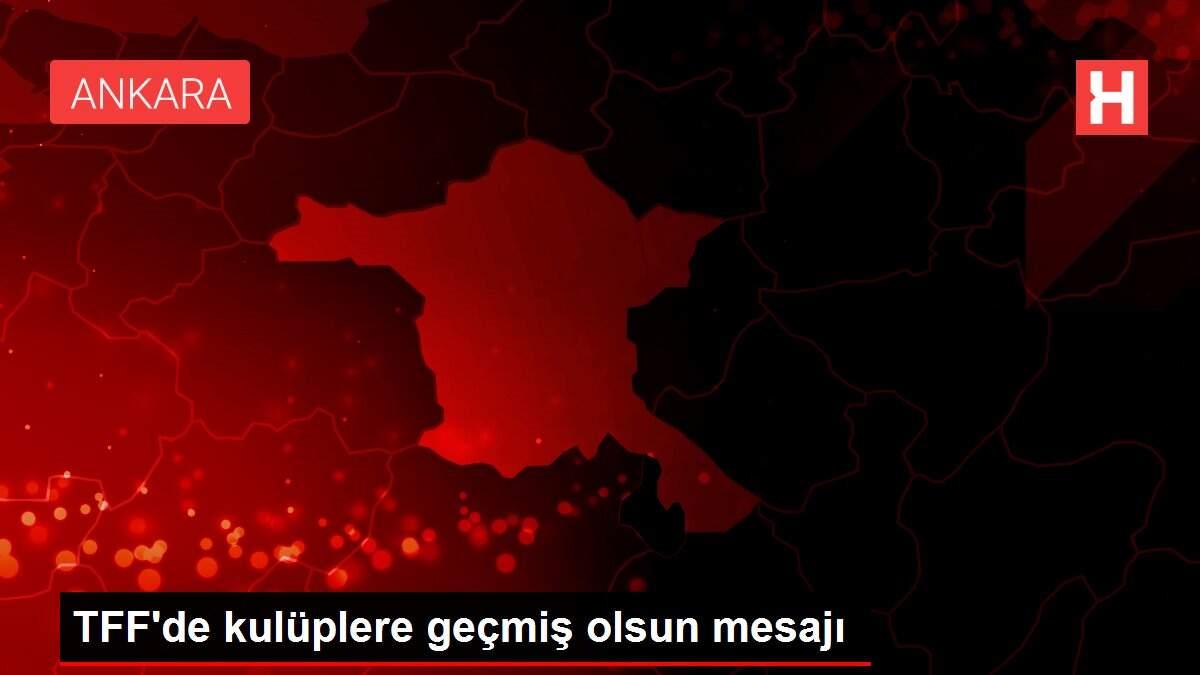TFF'de kulüplere geçmiş olsun mesajı