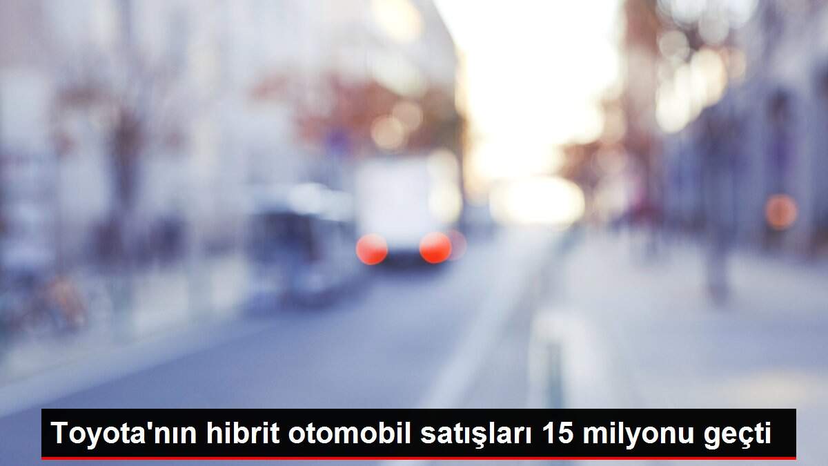 Toyota'nın hibrit otomobil satışları 15 milyonu geçti