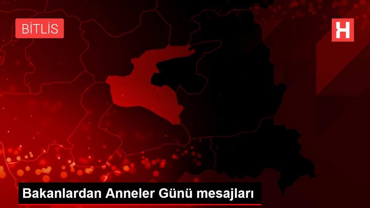 Bakanlardan Anneler Günü mesajları Bakanlardan Anneler Günü mesajları