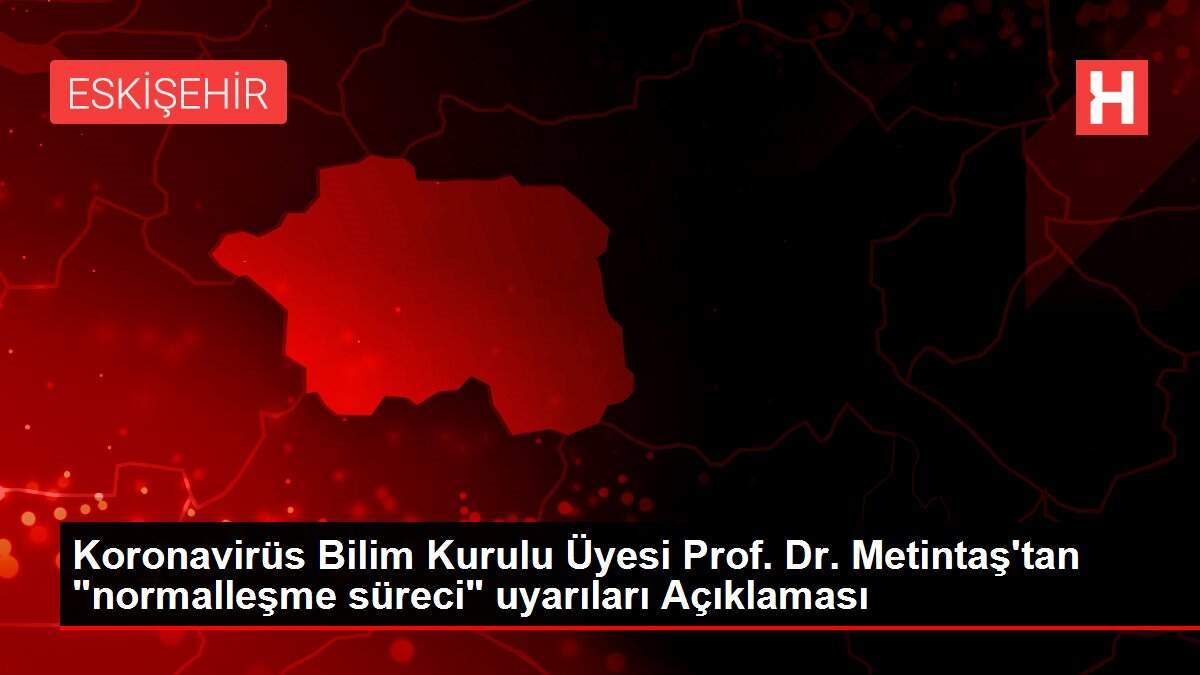 Koronavirüs Bilim Kurulu Üyesi Prof. Dr. Metintaş'tan 'normalleşme süreci' uyarıları Açıklaması