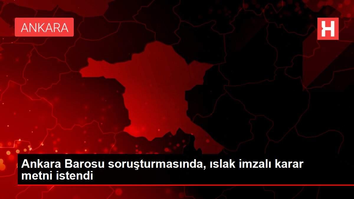 Ankara Barosu soruşturmasında, ıslak imzalı karar metni istendi