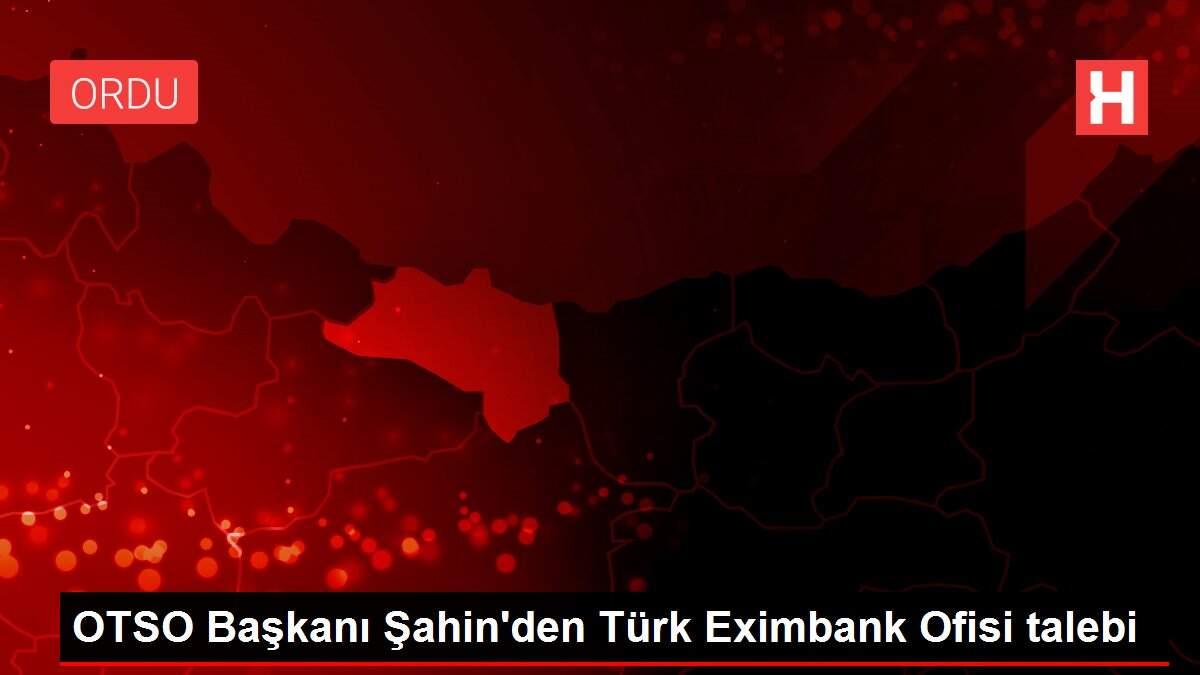 OTSO Başkanı Şahin'den Türk Eximbank Ofisi talebi