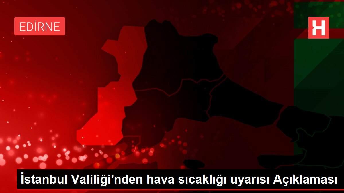 İstanbul Valiliği'nden hava sıcaklığı uyarısı Açıklaması