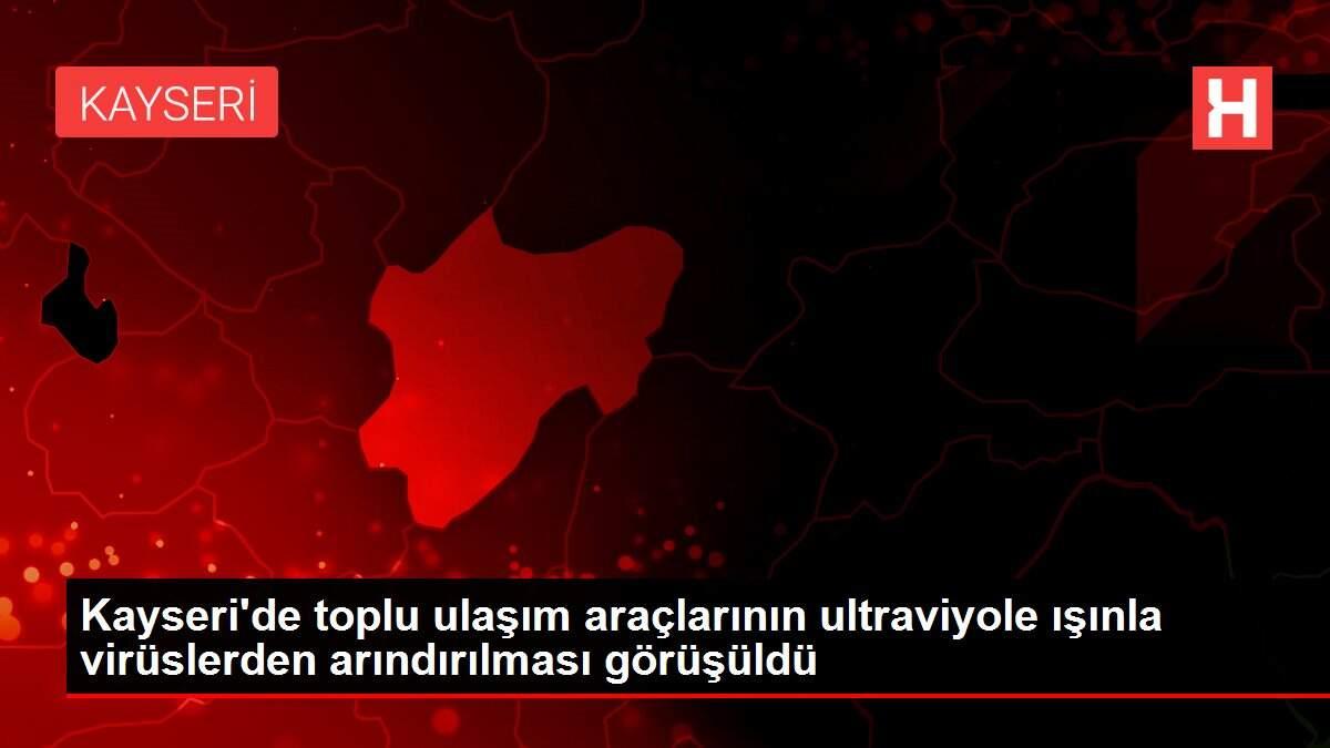 Kayseri'de toplu ulaşım araçlarının ultraviyole ışınla virüslerden arındırılması görüşüldü