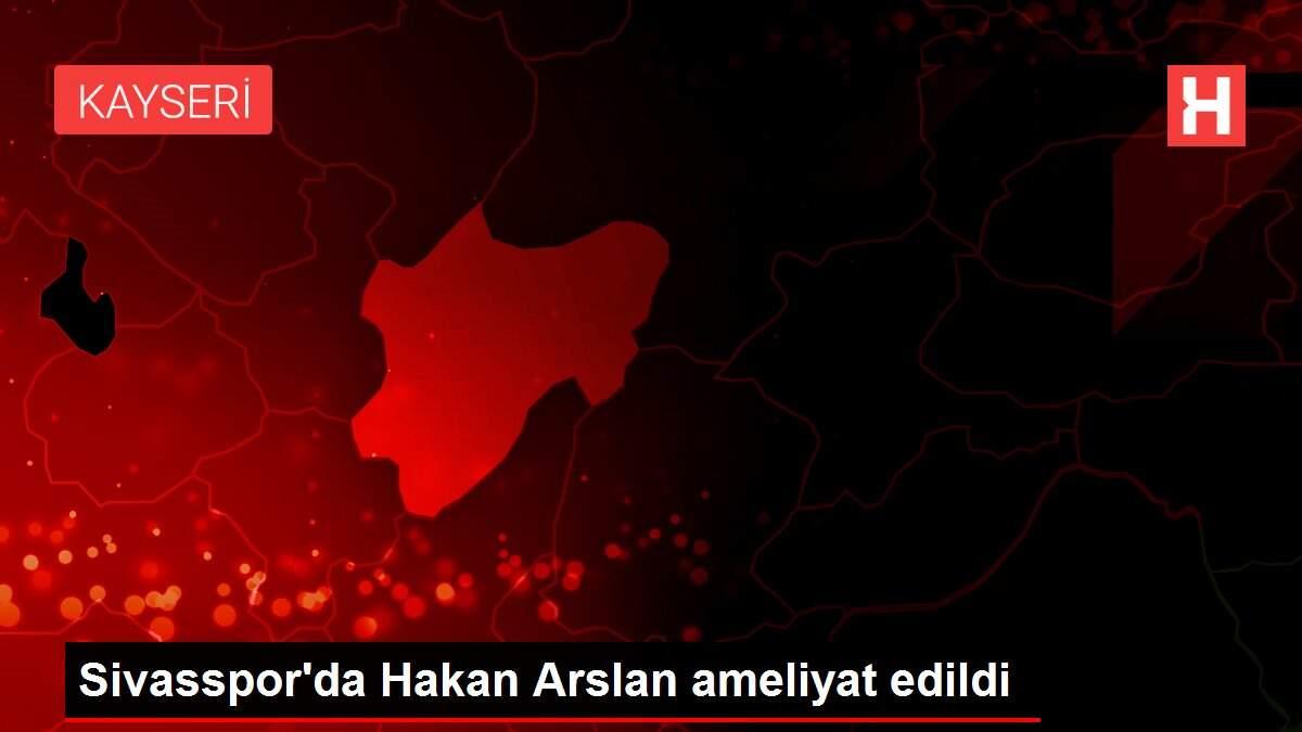 Sivasspor'da Hakan Arslan ameliyat edildi