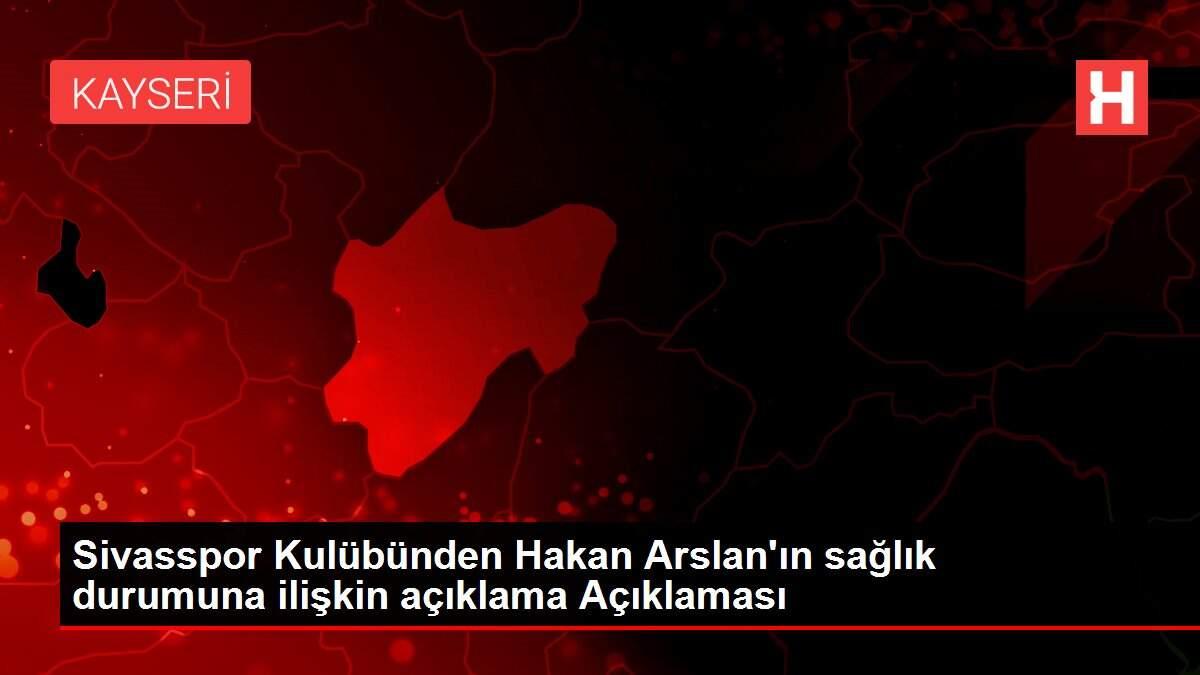 Sivasspor Kulübünden Hakan Arslan'ın sağlık durumuna ilişkin açıklama Açıklaması
