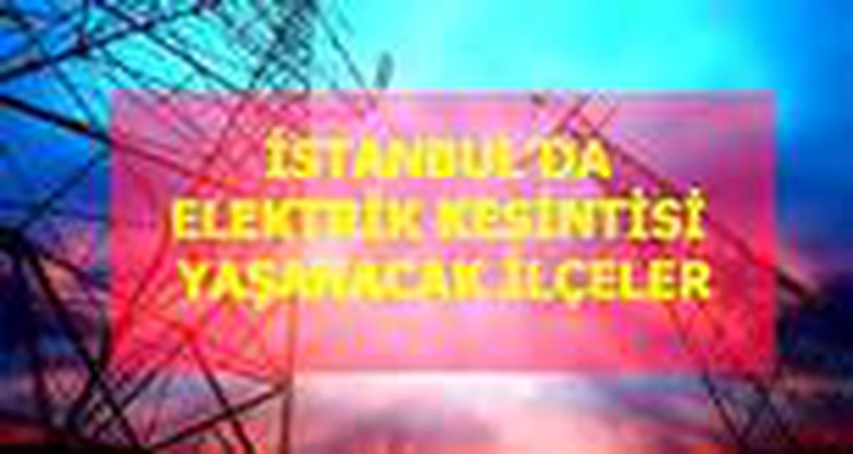 15 Mayıs Cuma İstanbul elektrik kesintisi! İstanbul'da elektrik kesintisi yaşanacak ilçeler İstanbul'da elektrik ne zaman gelecek?