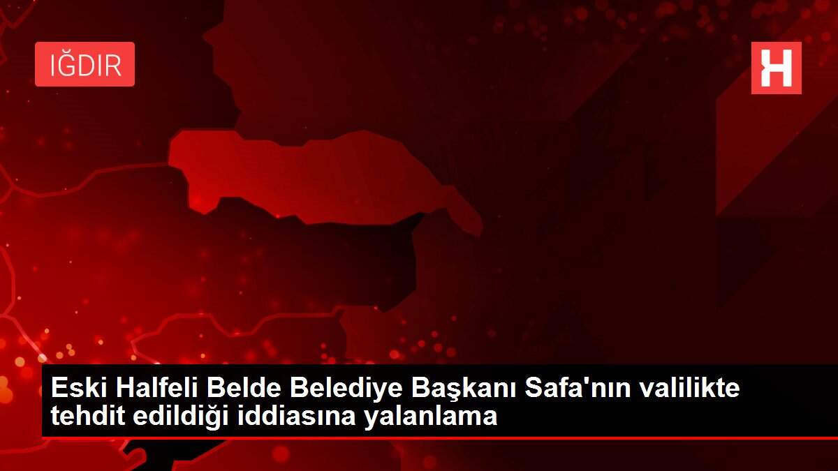 Eski Halfeli Belde Belediye Başkanı Safa'nın valilikte tehdit edildiği iddiasına yalanlama