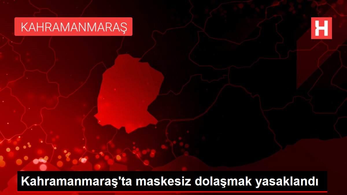 Kahramanmaraş'ta maskesiz dolaşmak yasaklandı