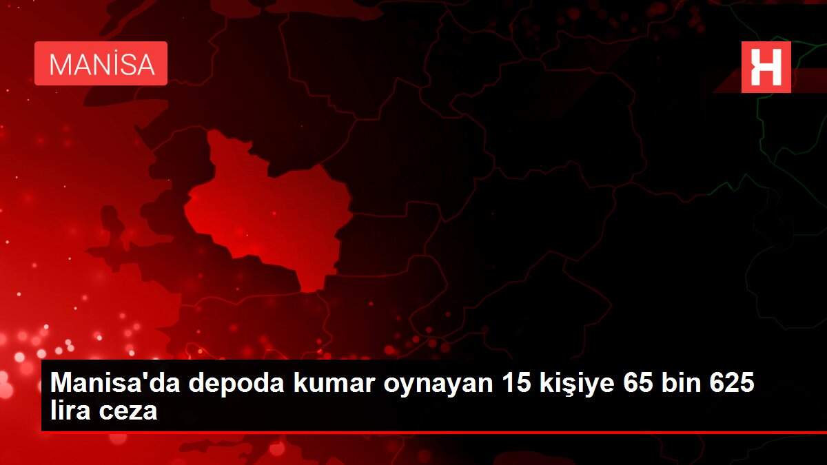 Manisa'da depoda kumar oynayan 15 kişiye 65 bin 625 lira ceza