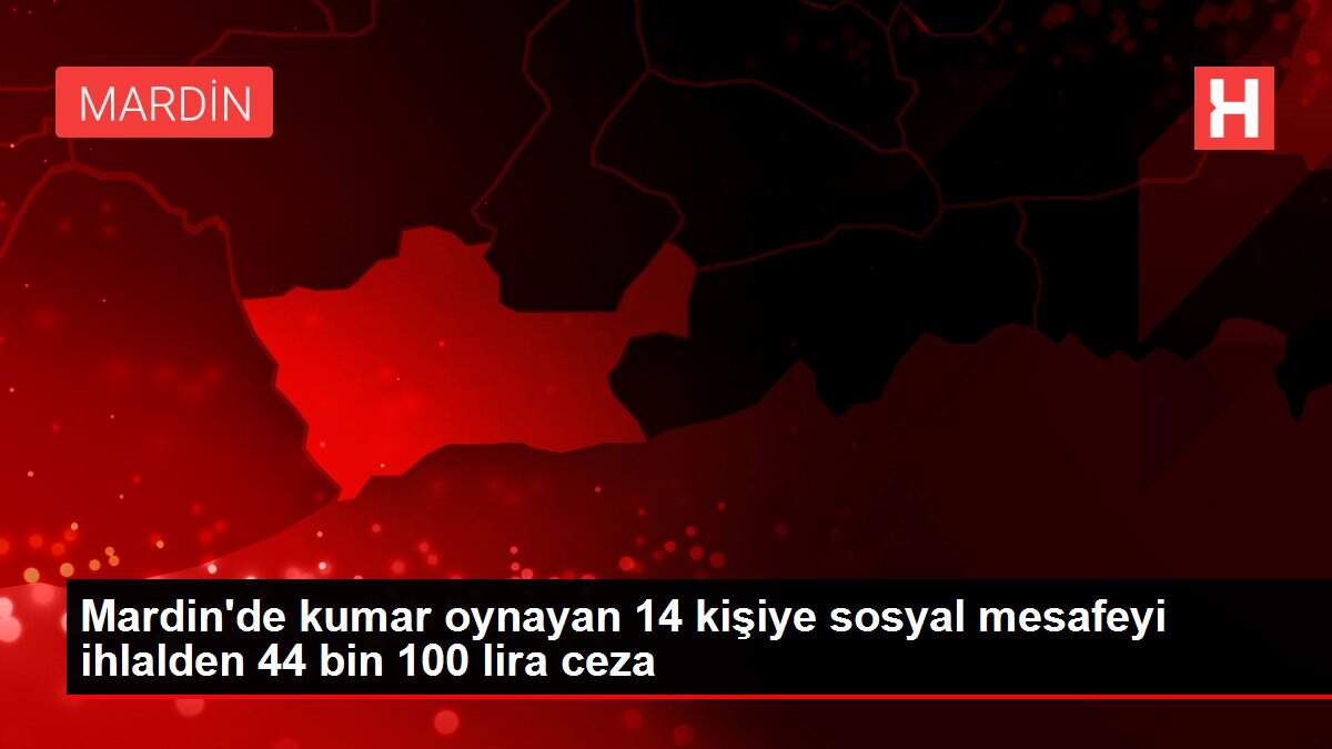 Mardin'de kumar oynayan 14 kişiye sosyal mesafeyi ihlalden 44 bin 100 lira ceza