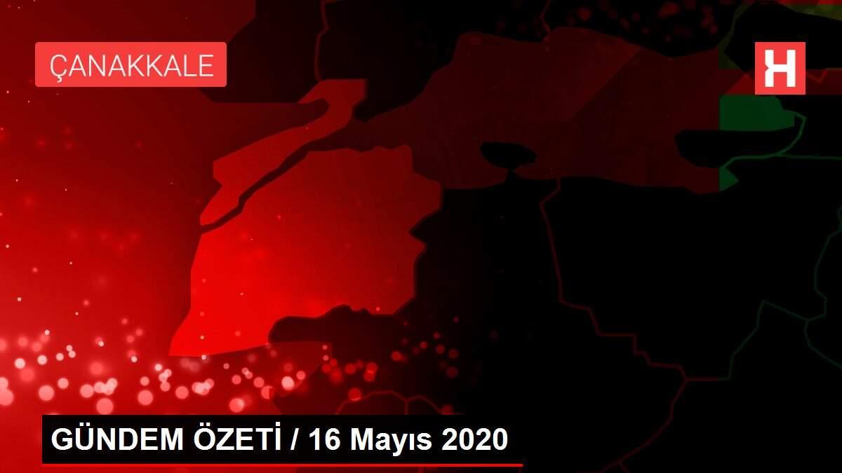 GÜNDEM ÖZETİ / 16 Mayıs 2020 GÜNDEM ÖZETİ / 16 Mayıs 2020
