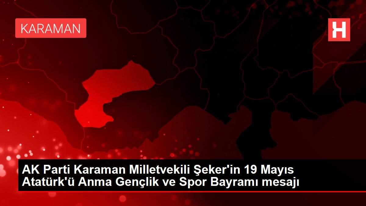 AK Parti Karaman Milletvekili Şeker'in 19 Mayıs Atatürk'ü Anma Gençlik ve Spor Bayramı mesajı