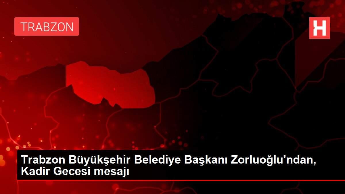 Trabzon Büyükşehir Belediye Başkanı Zorluoğlu'ndan, Kadir Gecesi mesajı Trabzon Büyükşehir Belediye Başkanı Zorluoğlu'ndan, Kadir Gecesi mesajı