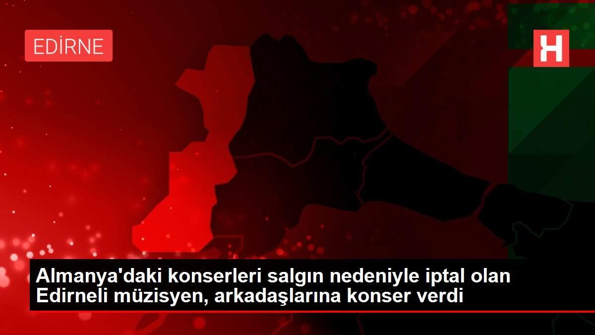 Almanya'daki konserleri salgın nedeniyle iptal olan Edirneli müzisyen, arkadaşlarına konser verdi Almanya'daki konserleri salgın nedeniyle iptal olan Edirneli müzisyen, arkadaşlarına konser verdi
