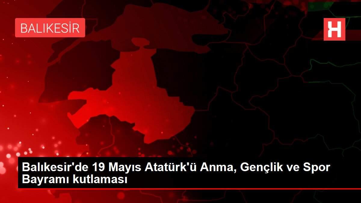 Balıkesir'de 19 Mayıs Atatürk'ü Anma, Gençlik ve Spor Bayramı kutlaması