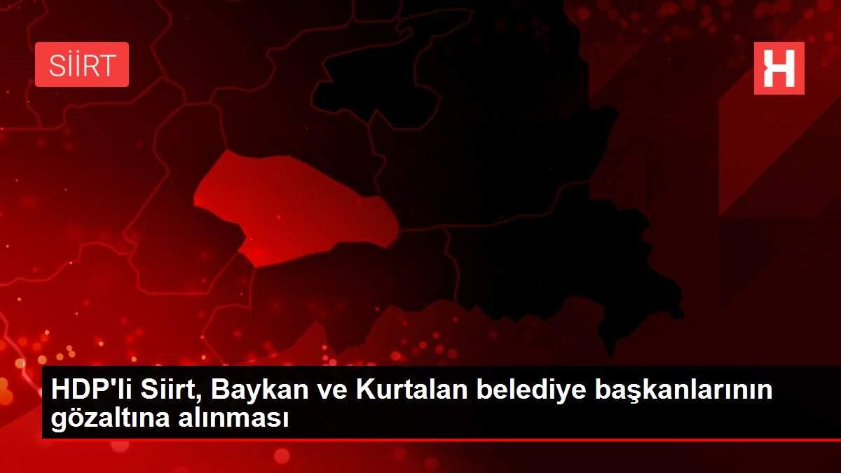 HDP'li Siirt, Baykan ve Kurtalan belediye başkanlarının gözaltına alınması