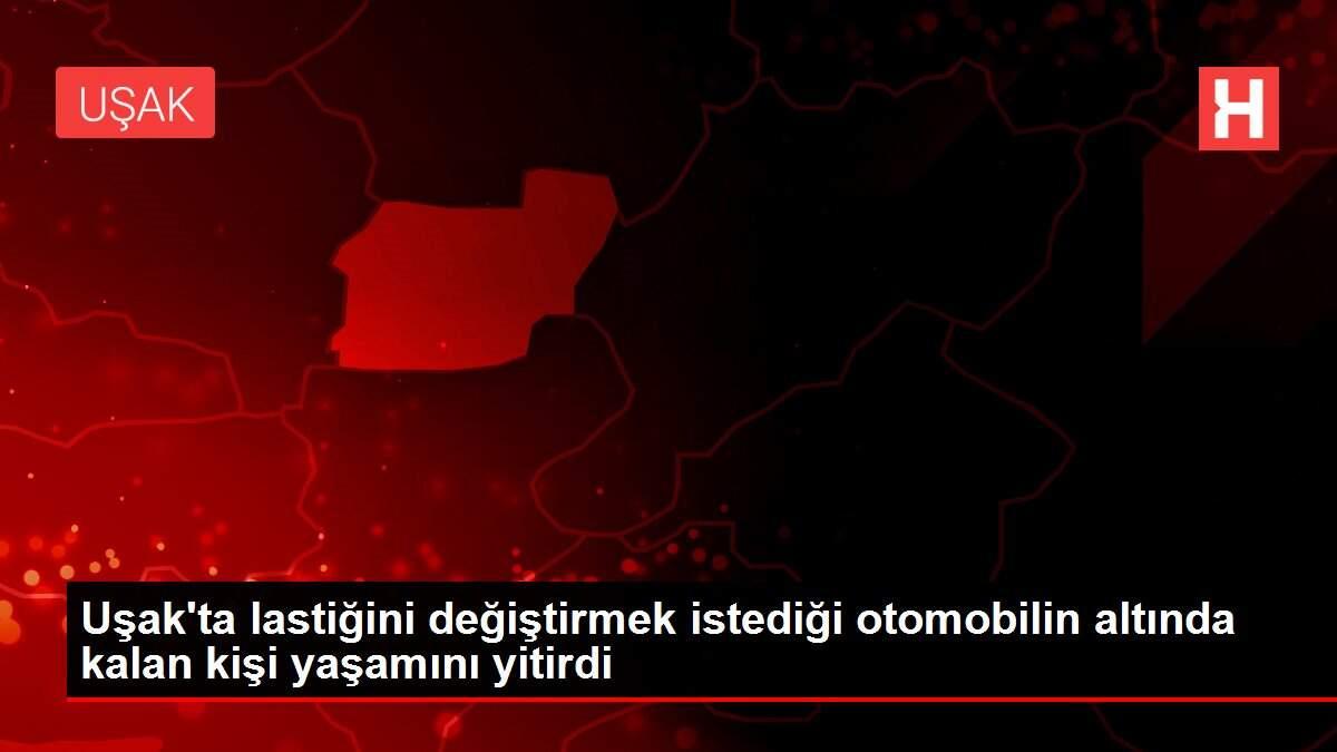 Uşak'ta lastiğini değiştirmek istediği otomobilin altında kalan kişi yaşamını yitirdi