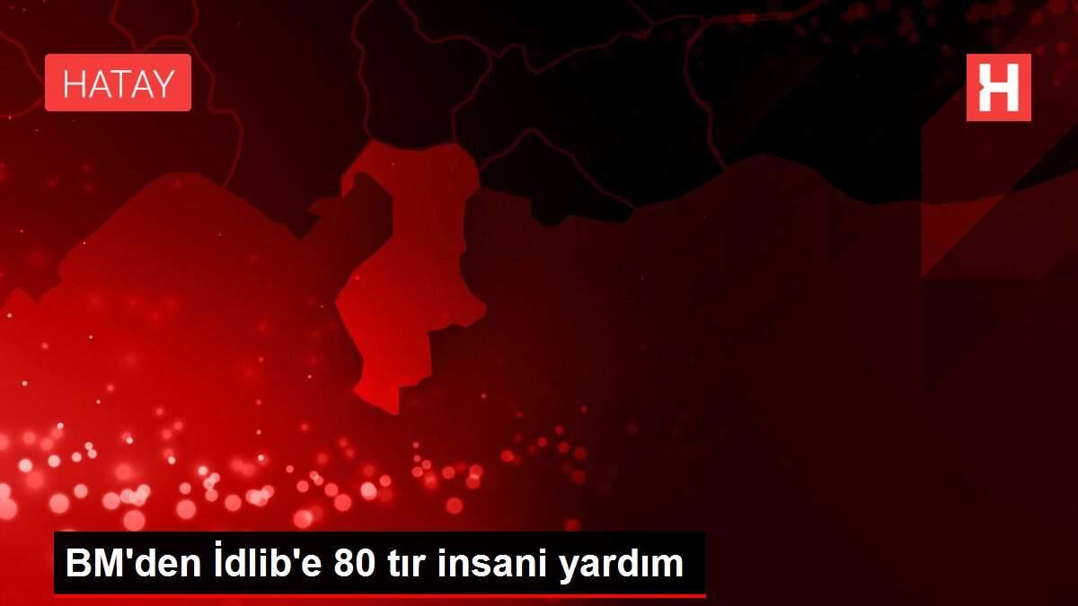 BM'den İdlib'e 80 tır insani yardım BM'den İdlib'e 80 tır insani yardım