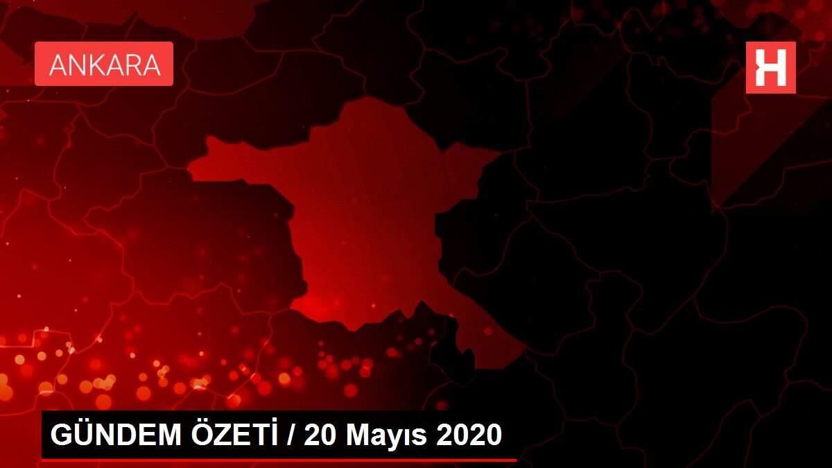 GÜNDEM ÖZETİ / 20 Mayıs 2020 GÜNDEM ÖZETİ / 20 Mayıs 2020