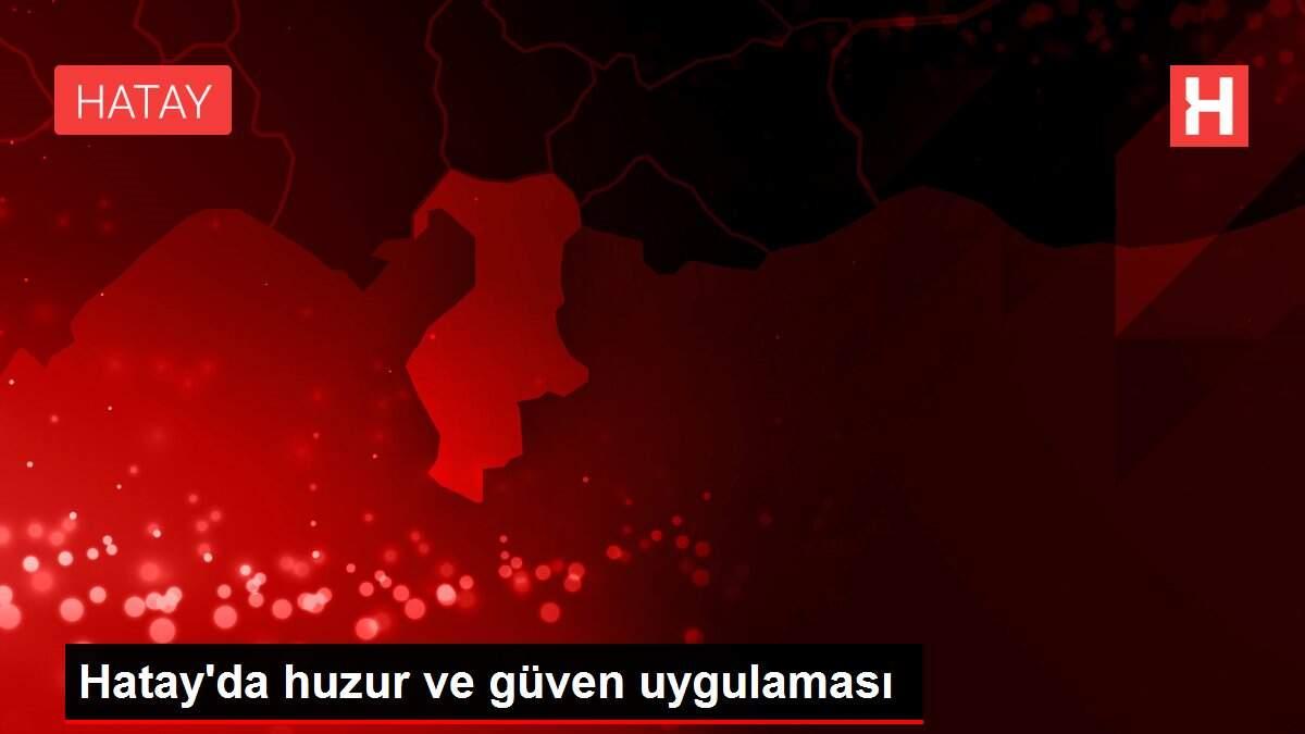 Hatay'da huzur ve güven uygulaması