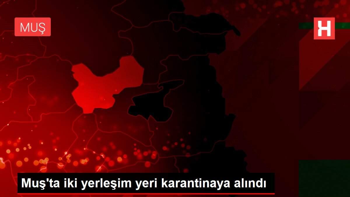 Muş'ta iki yerleşim yeri karantinaya alındı