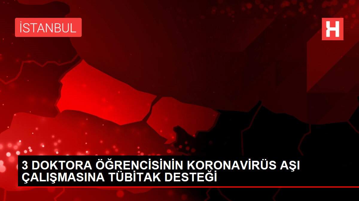 3 DOKTORA ÖĞRENCİSİNİN KORONAVİRÜS AŞI ÇALIŞMASINA TÜBİTAK DESTEĞİ