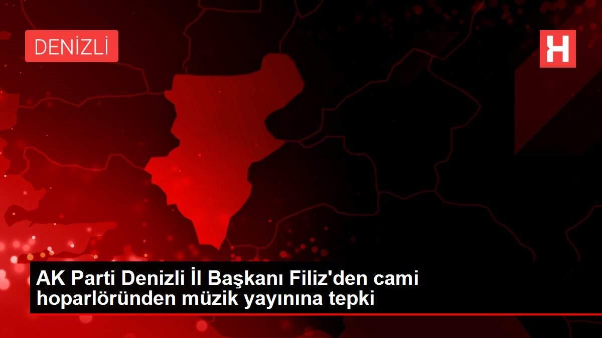 AK Parti Denizli İl Başkanı Filiz'den cami hoparlöründen müzik yayınına tepki