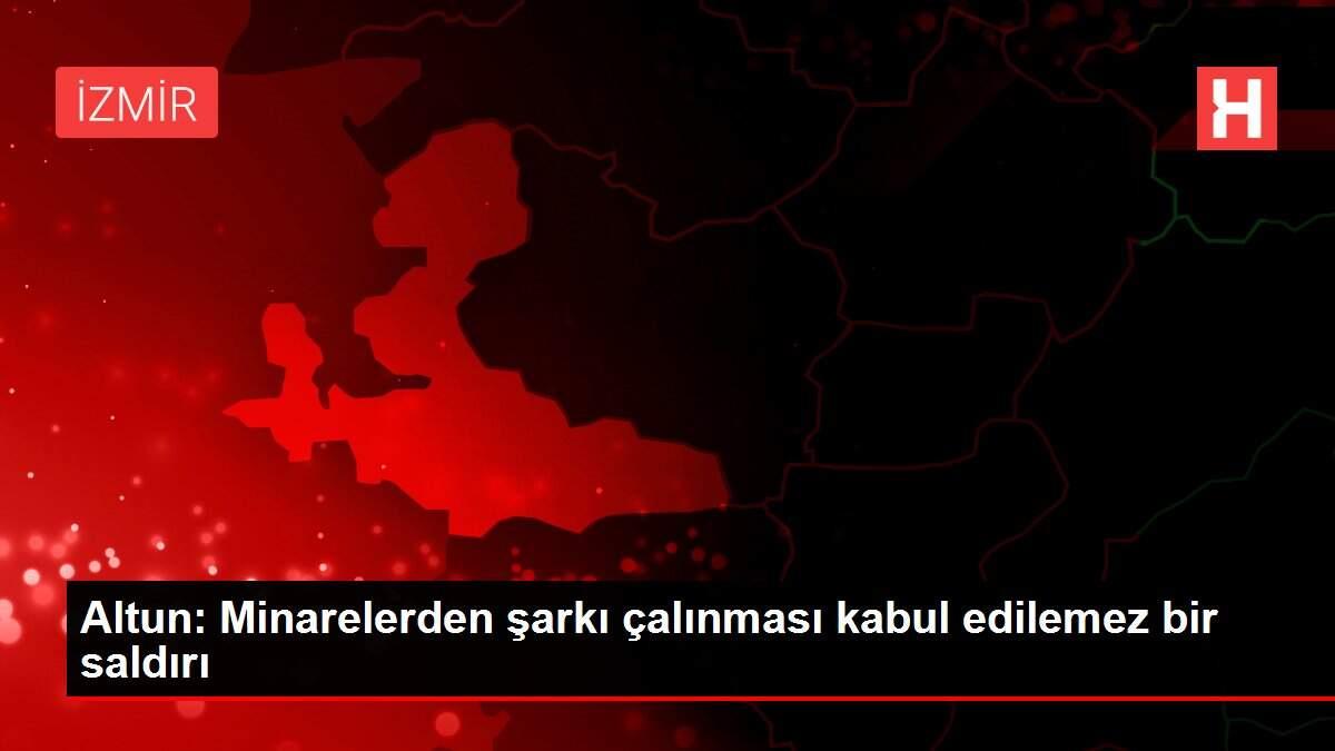 Altun: Minarelerden şarkı çalınması kabul edilemez bir saldırı