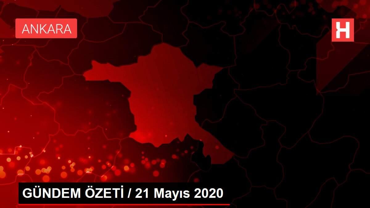 GÜNDEM ÖZETİ / 21 Mayıs 2020 GÜNDEM ÖZETİ / 21 Mayıs 2020
