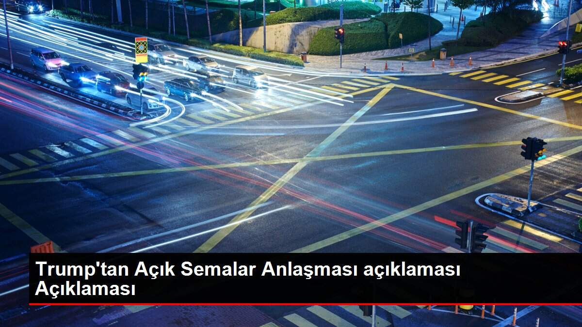 Trump'tan Açık Semalar Anlaşması açıklaması Açıklaması