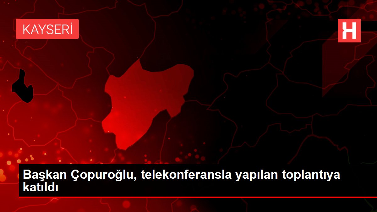 Başkan Çopuroğlu, telekonferansla yapılan toplantıya katıldı